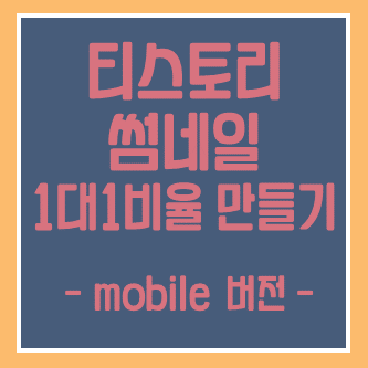  1-1. 티스토리 썸네일 크기를 예쁘게 1:1 비율로 만들어 보자(mobile)