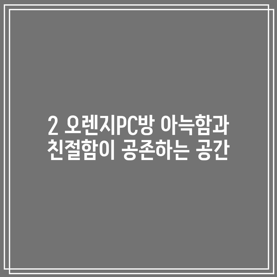 2. 오렌지PC방: 아늑함과 친절함이 공존하는 공간