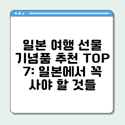 일본 여행 선물 기념품 추천 TOP 7: 일본에서 꼭 사야 할 것들