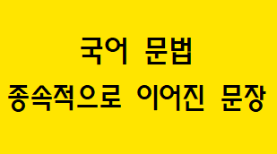  [국어 문법] 종속적으로 이어진 문장 개념과 예시