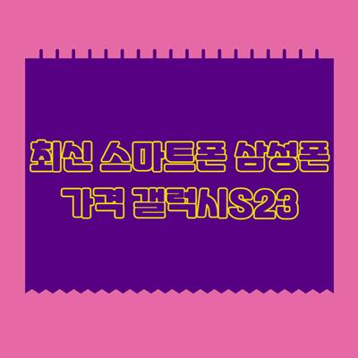 최신-스마트폰-삼성폰-가격-갤럭시-S23