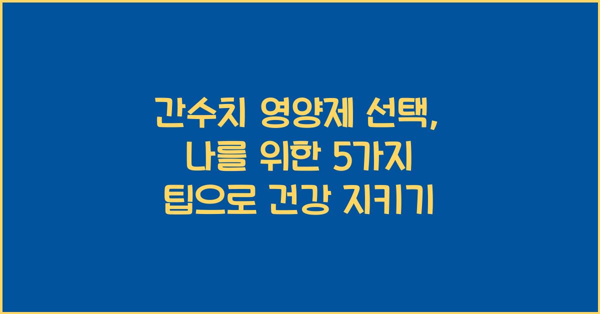 간수치 영양제 선택, 나를 위한 5가지 팁  