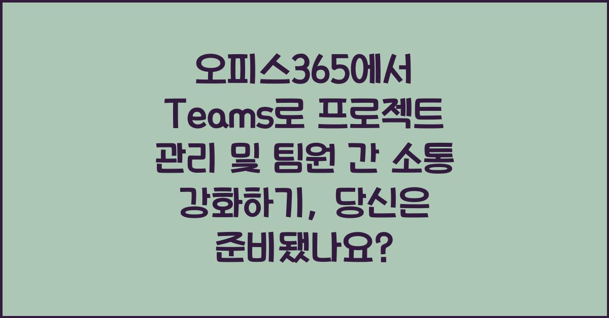 오피스365에서 Teams로 프로젝트 관리 및 팀원 간 소통 강화하기