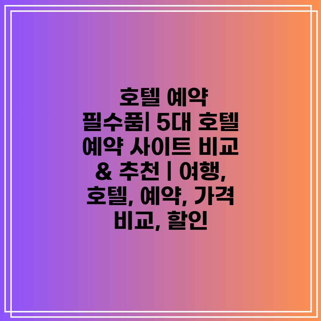  호텔 예약 필수품 5대 호텔 예약 사이트 비교 & 추