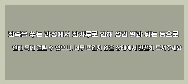  잣죽을 쑤는 과정에서 잣가루로 인해 생긴 열과 튀는 등으로 인해 목에 걸릴 수 있으니, 너무 뜨겁지 않은 상태에서 천천히 드셔주세요