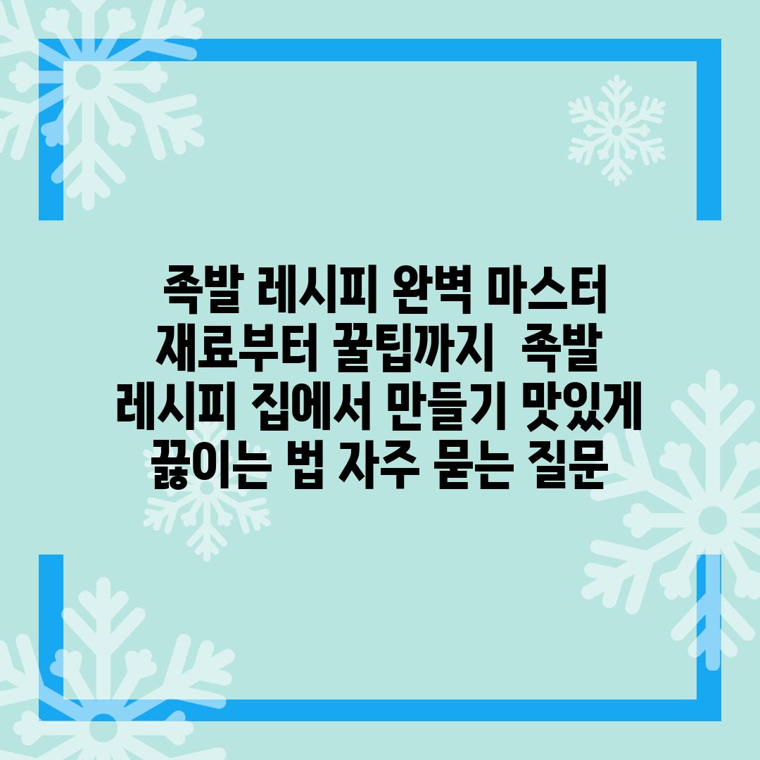 ## 족발 레시피 완벽 마스터 | 재료부터 꿀팁까지 | 족발, 레시피, 집에서 만들기, 맛있게 끓이는 법