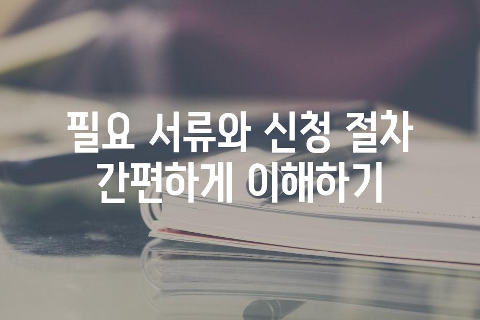 필요 서류와 신청 절차 간편하게 이해하기