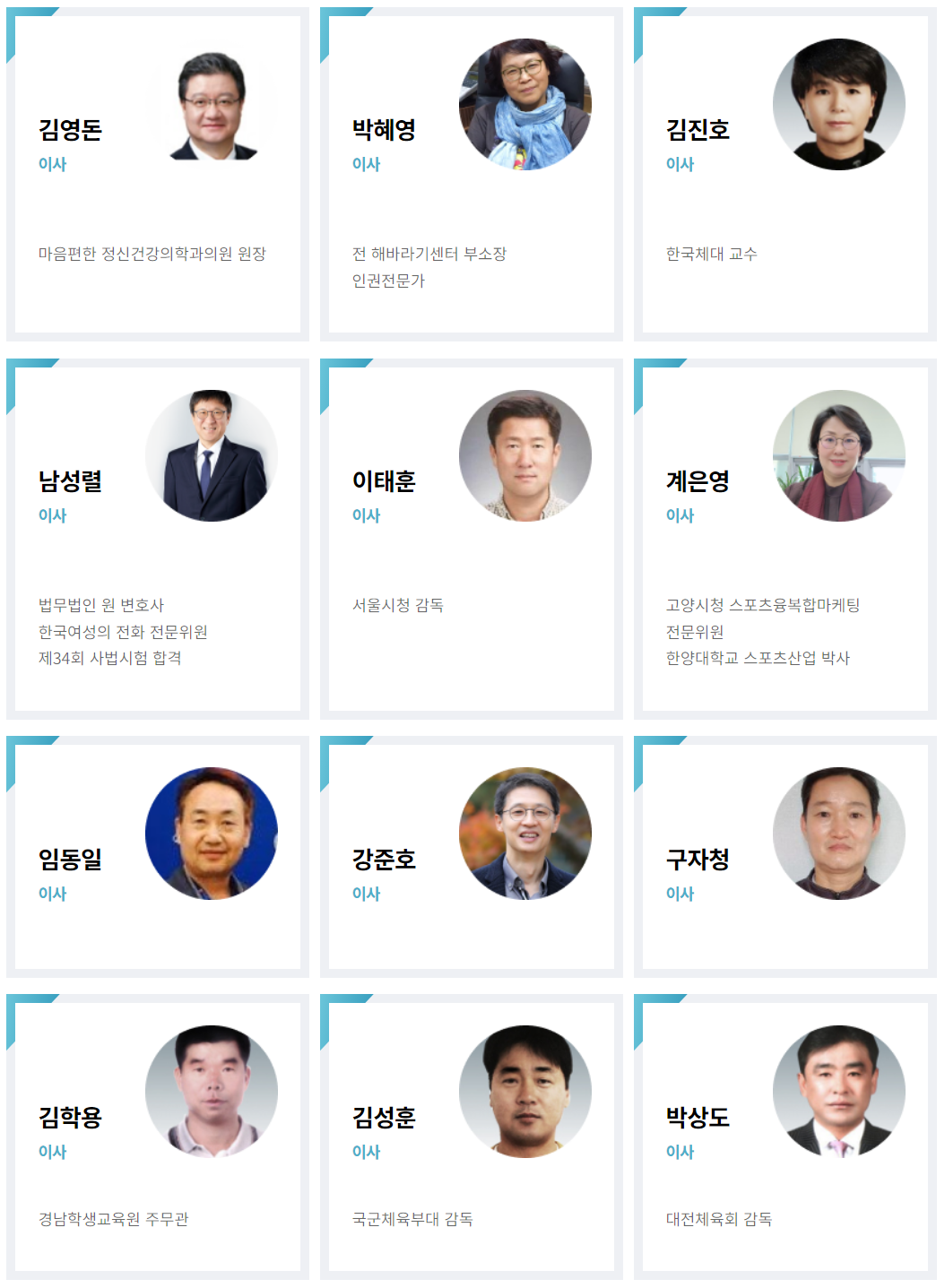 김영돈
이사
박혜영
이사
마음편한 정신건강의학과의원 원장
전 해바라기센터 부소장 인권전문가
김진호
이사
한국체대 교수
남성렬
이사
이태훈
이사
계은영
이사
법무법인 원 변호사
한국여성의 전화 전문위원
제34회 사법시험 합격
서울시청 감독
고양시청 스포츠융복합마케팅
전문위원
한양대학교 스포츠산업 박사
임동일
이사
강준호
이사
구자청
이사
김학용
이사
김성훈
이사
경남학생교육원 주무관
국군체육부대 감독
박상도
이사
대전체육회 감독