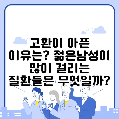 고환이 아픈 이유는? 젊은남성이 많이 걸리는 질환들은 무엇일까?