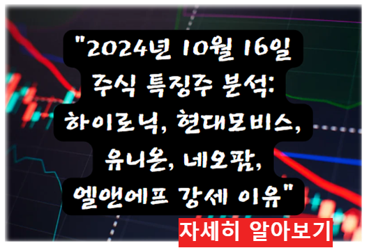 어제의 특징주 2024년 10월 16일 주식 특징주 분석: 하이로닉, 현대모비스, 유니온, 네오팜, 엘앤에프 강세 이유 자세히 알아보기