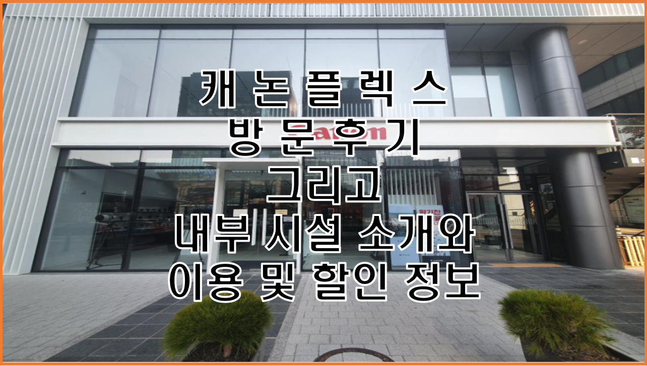  캐논 플래그쉽 스토어, 캐논 플렉스(Canon Plex) 방문 후기 및 시설 소개 그리고 할인 및 이용 정보까지