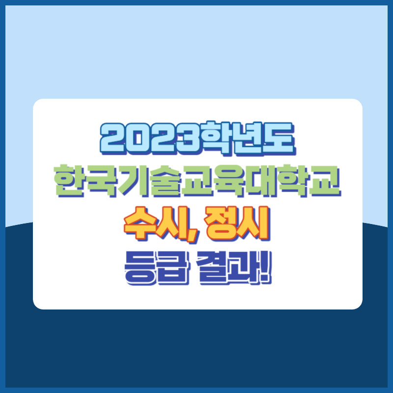 2023학년도 한국기술교육대학교 수시&#44; 정시 등급 결과 및 2024학년도 전형별 주요사항