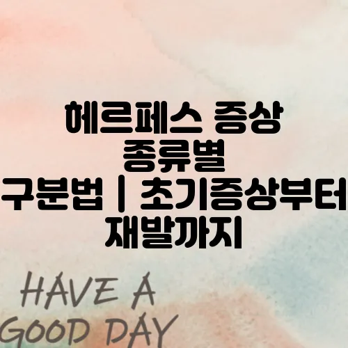 헤르페스 증상 종류별 구분법｜초기증상부터 재발까지