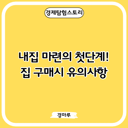  내집 마련의 첫단계! 집 구매시 유의사항