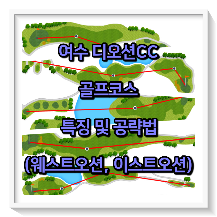  여수 디오션CC 골프코스 특징 및 공략법 (웨스트오션, 이스트오션)