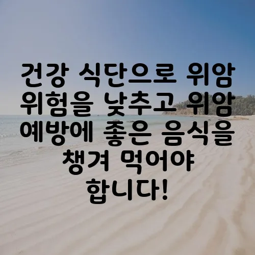 건강 식단으로 위암 위험을 낮추고 위암 예방에 좋은 음식을 챙겨 먹어야 합니다!