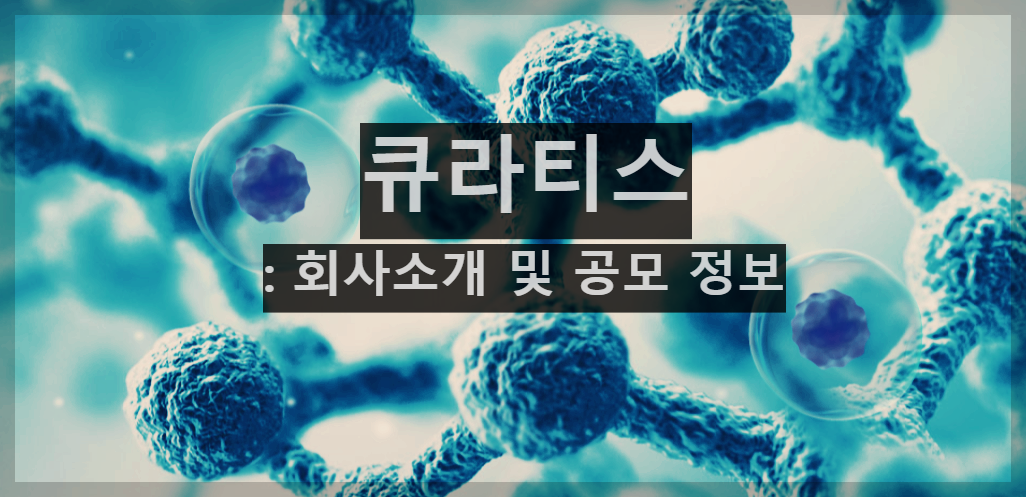  큐라티스 : 회사 소개 및 공모주 청약 정보