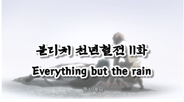 블리치 천년혈전 11화 Everything but the rain