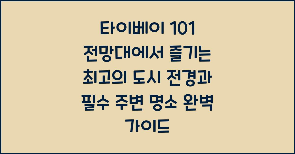 타이베이 101 전망대에서 즐기는 최고의 도시 전경과 필수 주변 명소