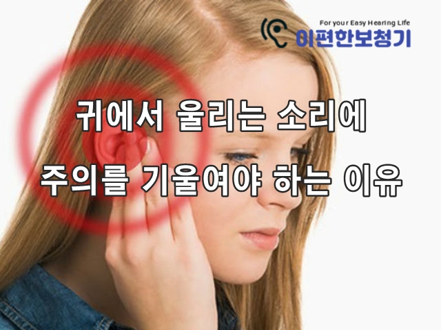  귀에서 울리는 소리에 주의를 기울여야 하는 이유 - 일산 이편한보청기