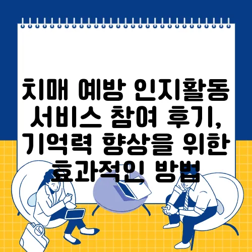 치매 예방 인지활동 서비스 참여 후기, 기억력 향상을 위한 효과적인 방법