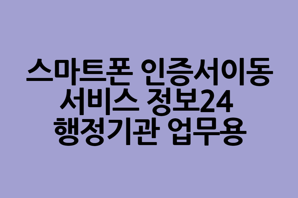 스마트폰 인증서이동 서비스 정보24 행정기관 업무용8