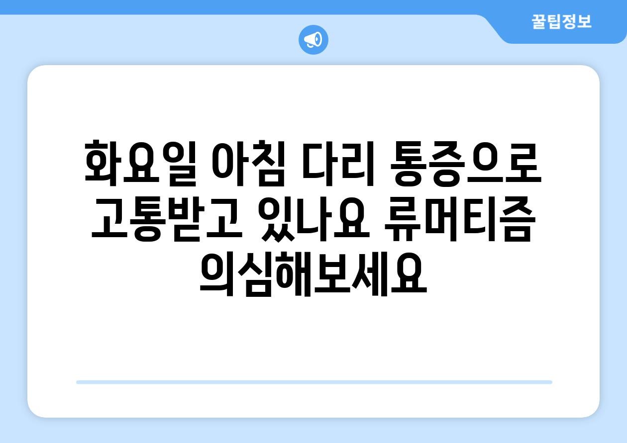 화요일 아침 다리 통증으로 고통받고 있나요 류머티즘 의심해보세요