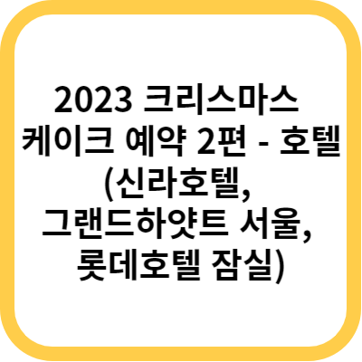 2023 크리스마스 케이크 예약 2편 - 호텔(신라호텔&#44; 그랜드하얏트 서울&#44; 호텔롯데월드)
