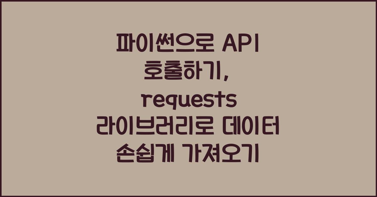 파이썬으로 API 호출하기: requests 라이브러리 활용법