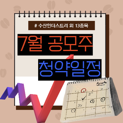  7월 공모주 청약일정 총정리(수산인더스트리 외 13종목)
