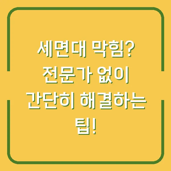 세면대 막힘? 전문가 없이 간단히 해결하는 팁!