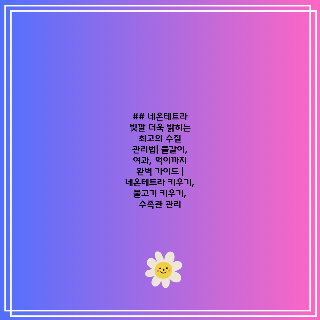 ## 네온테트라 빛깔 더욱 밝히는 최고의 수질 관리법 