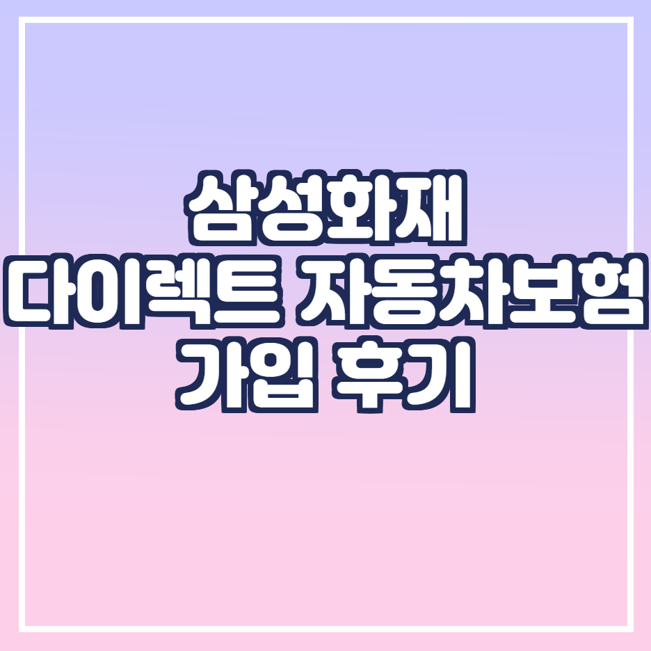  삼성화재 다이렉트 자동차보험 가입 후기 / 내 자동차 보험 STUDY / 자동차보험 비교견적사이트 이용 후기