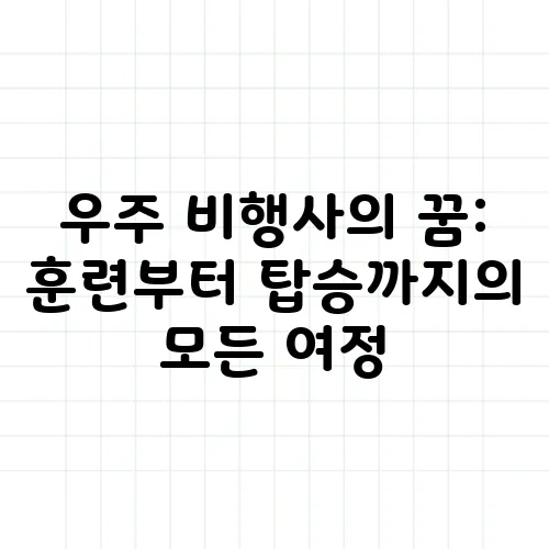 우주 비행사의 꿈: 훈련부터 탑승까지의 모든 여정
