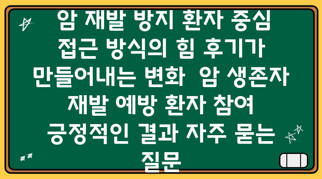  암 재발 방지 환자 중심 접근 방식의 힘 후기가 만들어내는 변화  암 생존자 재발 예방 환자 참여 긍정적인 결과 자주 묻는 질문