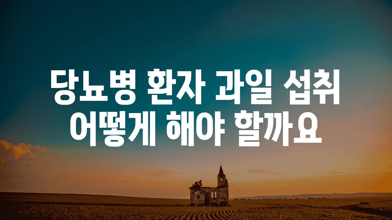 당뇨병 환자 과일 섭취 어떻게 해야 할까요