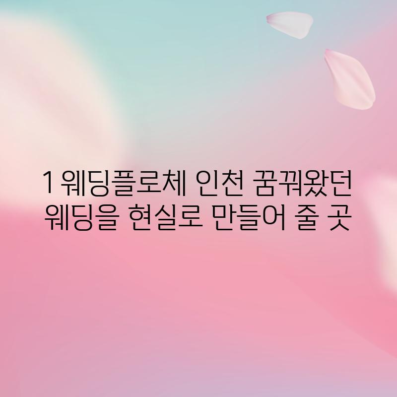 1. 웨딩플로체 인천: 꿈꿔왔던 웨딩을 현실로 만들어 줄 곳