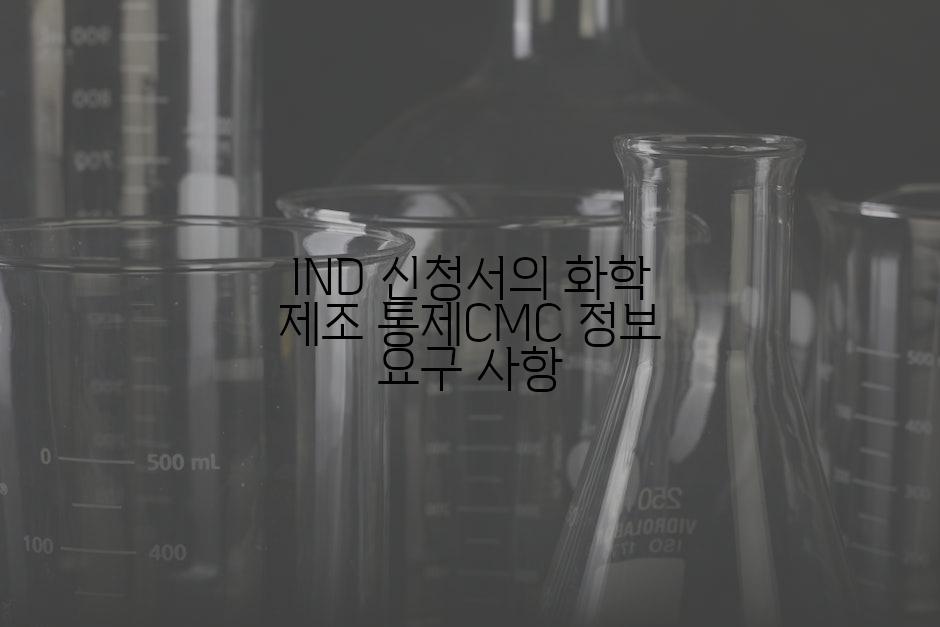 IND 신청서의 화학 제조 통제CMC 정보 요구 사항