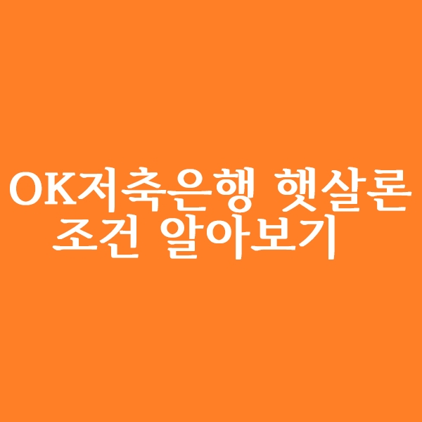  ok저축은행 햇살론 조건 알아볼까요?