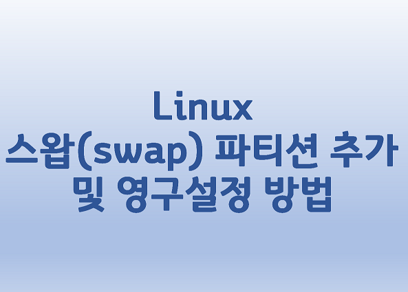  [Linux] 리눅스 스왑(swap) 파티션 추가 및 영구설정 방법