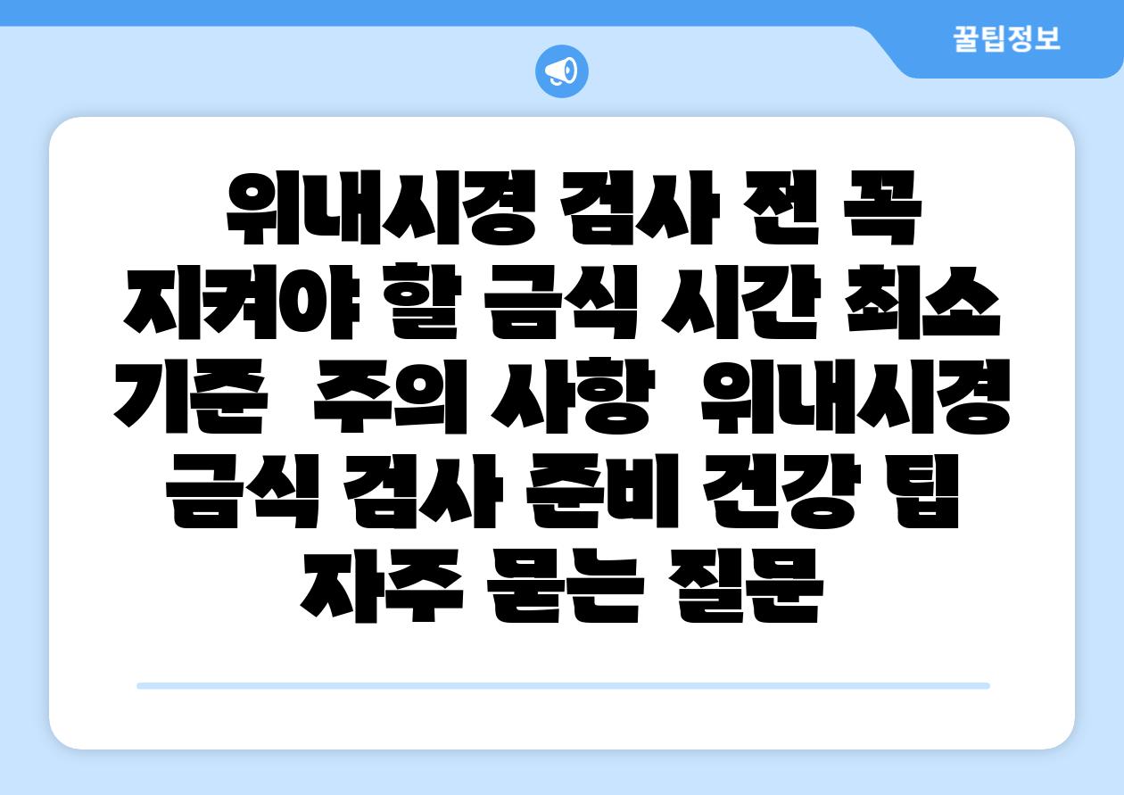  위내시경 검사 전 꼭 지켜야 할 금식 시간 최소 기준  주의 사항  위내시경 금식 검사 준비 건강 팁 자주 묻는 질문