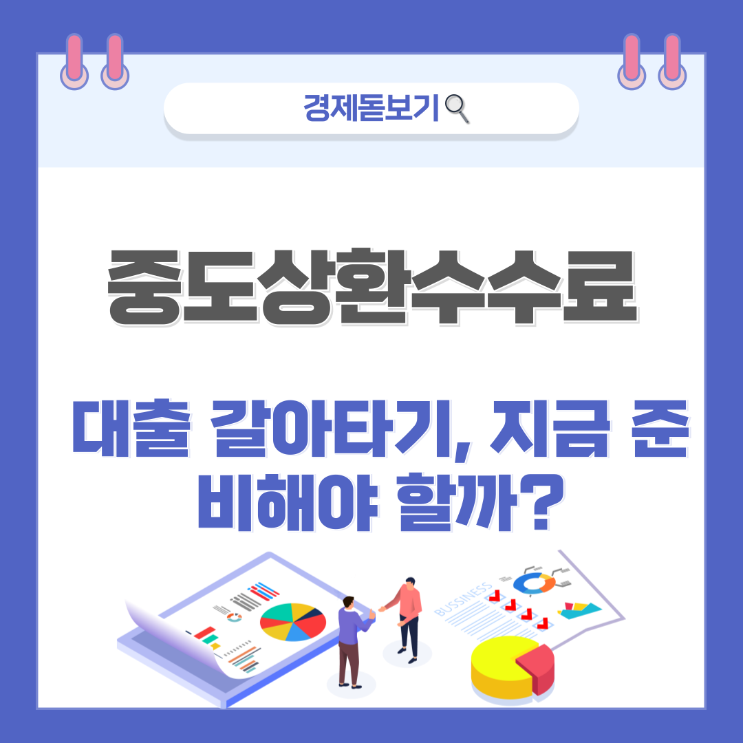 2025년부터 중도상환수수료 줄어든다! 대출 갈아타기, 지금 준비해야 할까?
