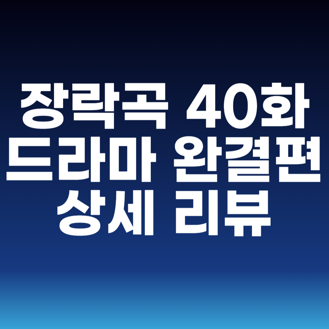 장락곡 40화 드라마 완결편 상세 리뷰