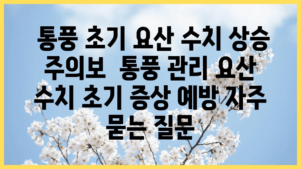  통풍 초기 요산 수치 상승 주의보  통풍 관리 요산 수치 초기 증상 예방 자주 묻는 질문