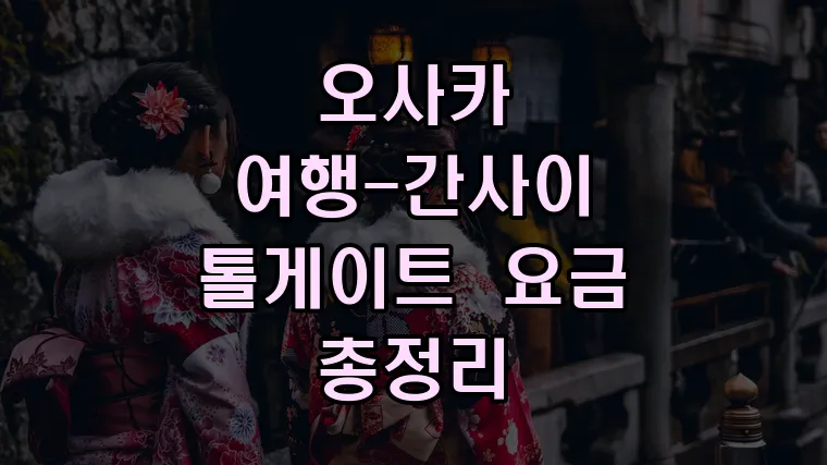 오사카 여행-간사이 톨게이트 요금 총정리
