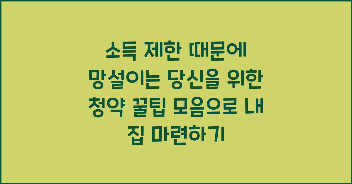 소득 제한 때문에 망설이는 당신을 위한 청약 꿀팁 모음