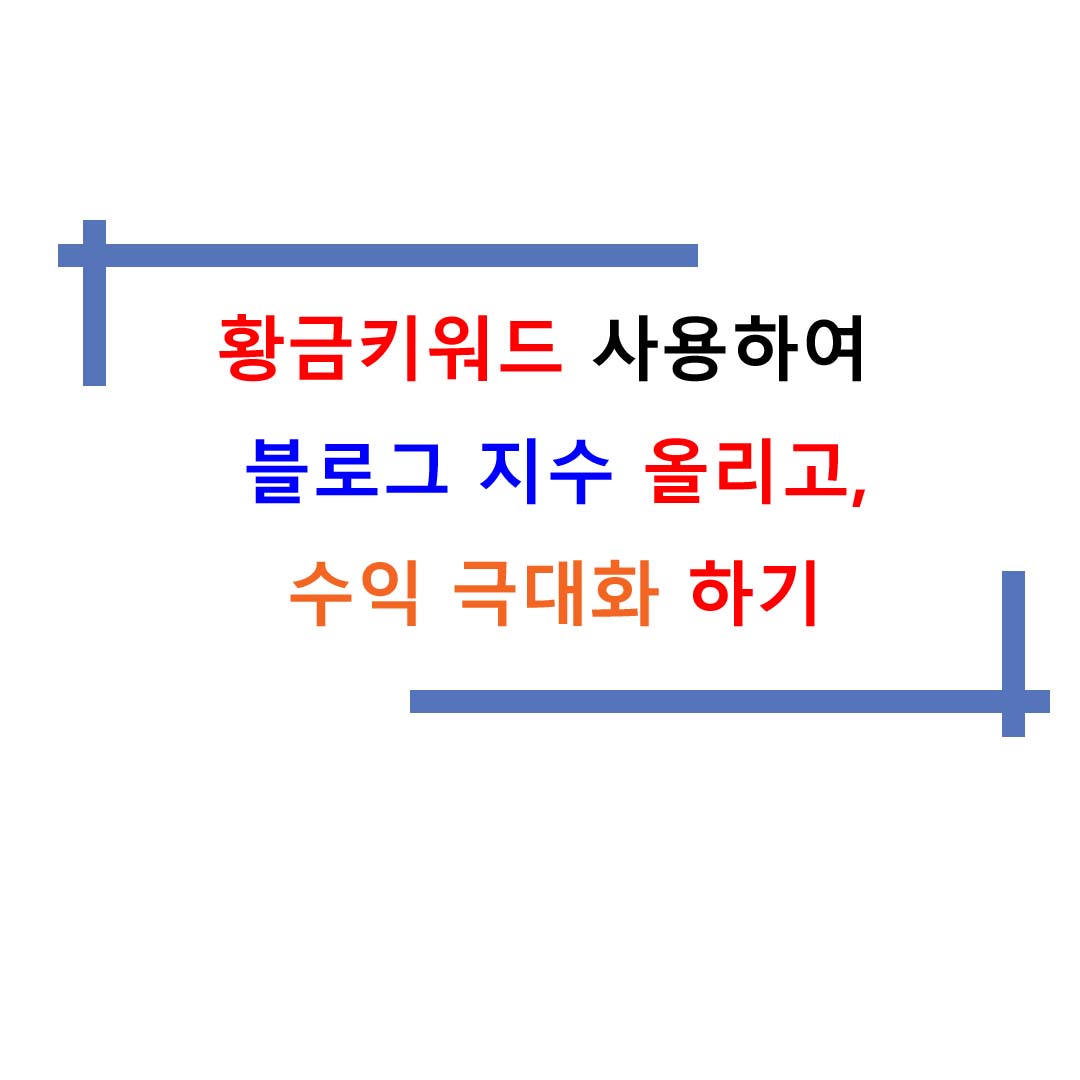  황금키워드 사용하여 블로그 지수 올리고, 수익 극대화 하기