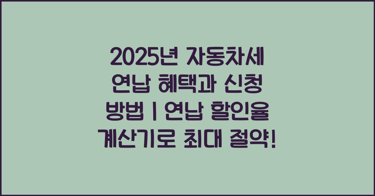 2025년 자동차세 연납 혜택과 신청 방법｜연납 할인율 계산기