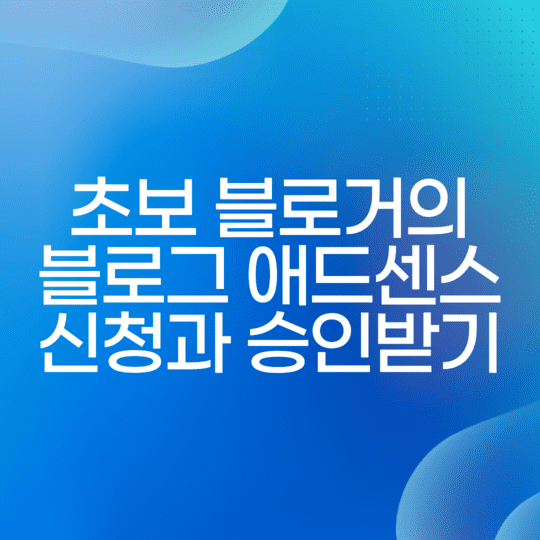  초보 블로거의 블로그 구글 애드센스 신청과 승인 받기