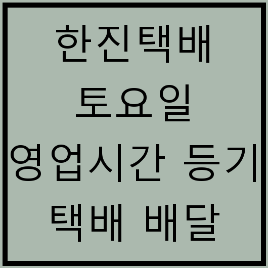 한진택배 토요일 영업시간 등기 택배 배달 가능할까 접수 마감 시간은